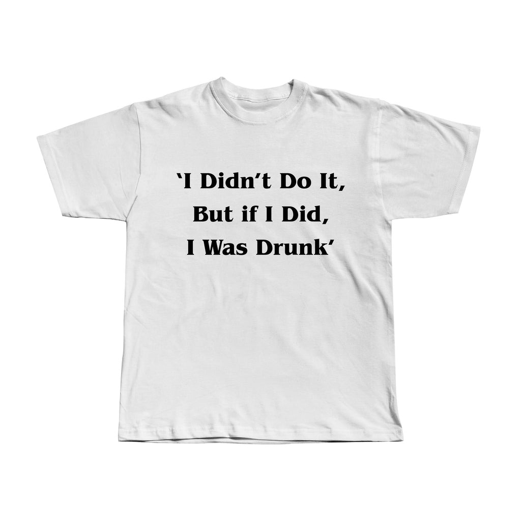 I didn't do it. But if I did, I was drunk